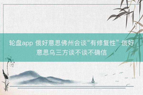 轮盘app 俄好意思佛州会谈“有修复性” 俄好意思乌三方谈不谈不确信