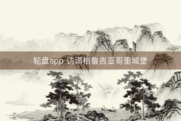轮盘app 访谒格鲁吉亚哥里城堡