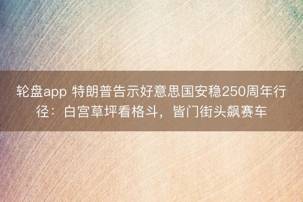 轮盘app 特朗普告示好意思国安稳250周年行径：白宫草坪看格斗，皆门街头飙赛车