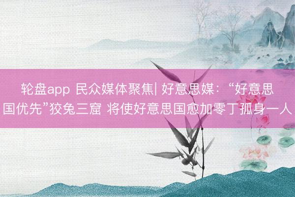 轮盘app 民众媒体聚焦| 好意思媒：“好意思国优先”狡兔三窟 将使好意思国愈加零丁孤身一人