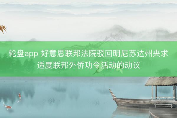 轮盘app 好意思联邦法院驳回明尼苏达州央求适度联邦外侨功令活动的动议
