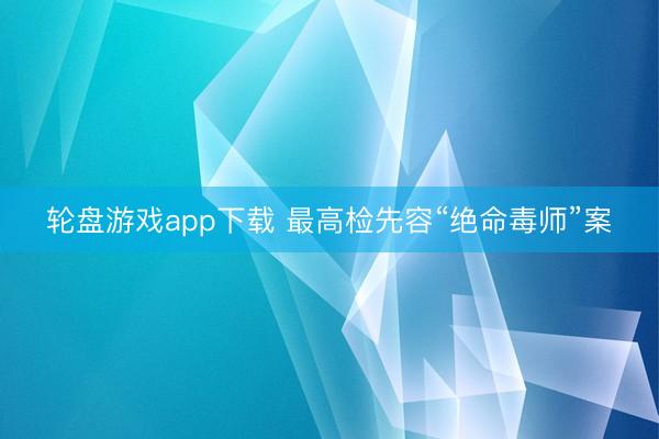 轮盘游戏app下载 最高检先容“绝命毒师”案