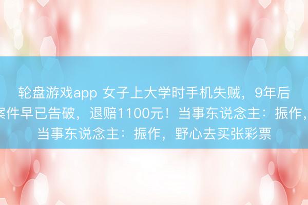 轮盘游戏app 女子上大学时手机失贼，9年后接到法院回电：案件早已告破，退赔1100元！当事东说念主：振作，野心去买张彩票