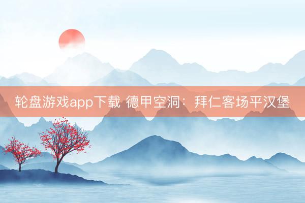 轮盘游戏app下载 德甲空洞:拜仁客场平汉堡