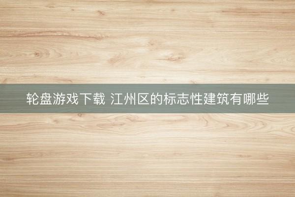 轮盘游戏下载 江州区的标志性建筑有哪些