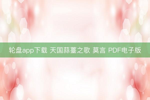 轮盘app下载 天国蒜薹之歌 莫言 PDF电子版
