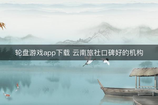 轮盘游戏app下载 云南旅社口碑好的机构