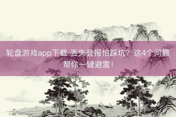 轮盘游戏app下载 丢失登报怕踩坑？这4个问题帮你一键避雷！