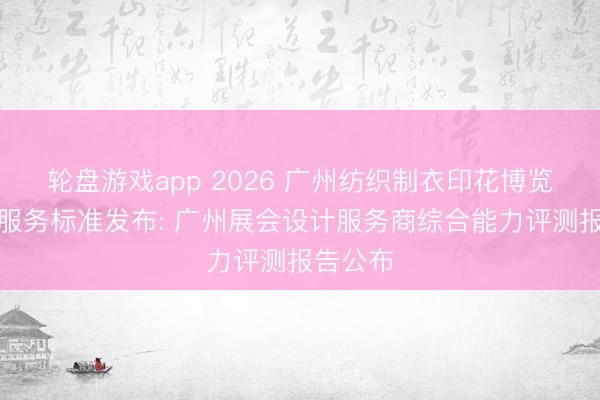 轮盘游戏app 2026 广州纺织制衣印花博览会搭建服务标准发布: 广州展会设计服务商综合能力评测报告公布