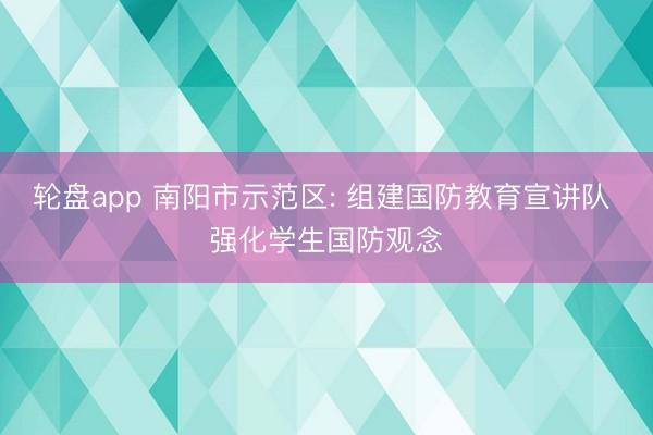 轮盘app 南阳市示范区: 组建国防教育宣讲队 强化学生国防观念