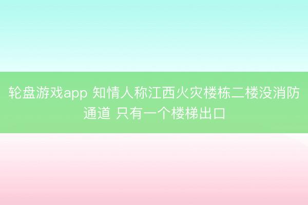 轮盘游戏app 知情人称江西火灾楼栋二楼没消防通道 只有一个楼梯出口