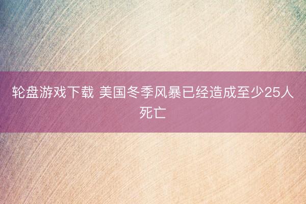 轮盘游戏下载 美国冬季风暴已经造成至少25人死亡
