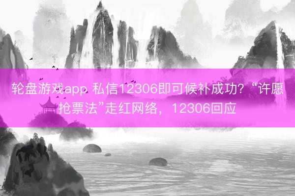 轮盘游戏app 私信12306即可候补成功？“许愿抢票法”走红网络，12306回应