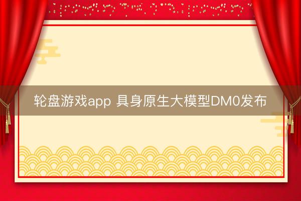 轮盘游戏app 具身原生大模型DM0发布