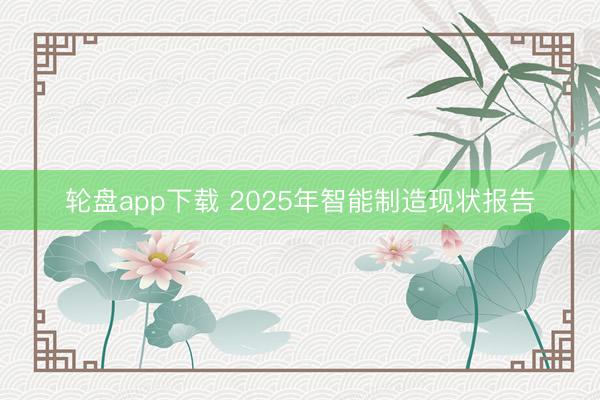轮盘app下载 2025年智能制造现状报告