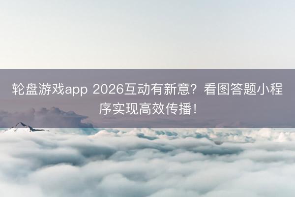 轮盘游戏app 2026互动有新意？看图答题小程序实现高效传播！