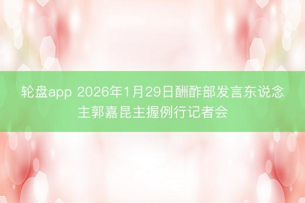 轮盘app 2026年1月29日酬酢部发言东说念主郭嘉昆主握例行记者会
