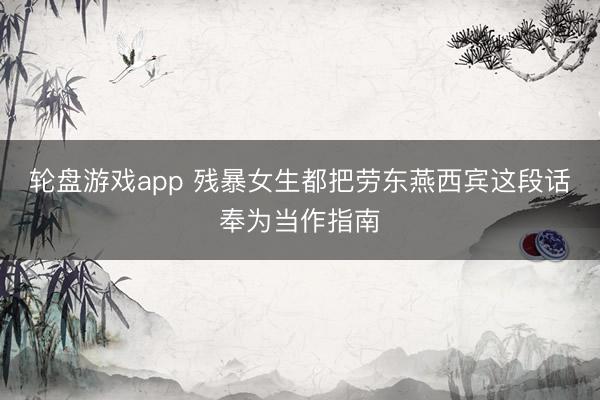 轮盘游戏app 残暴女生都把劳东燕西宾这段话奉为当作指南