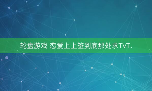 轮盘游戏 恋爱上上签到底那处求TvT.