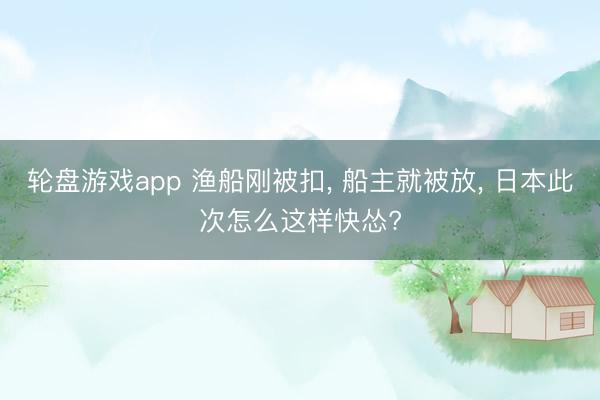 轮盘游戏app 渔船刚被扣， 船主就被放， 日本此次怎么这样快怂?