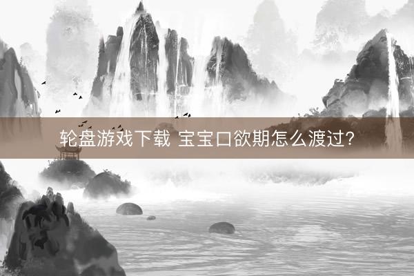 轮盘游戏下载 宝宝口欲期怎么渡过?