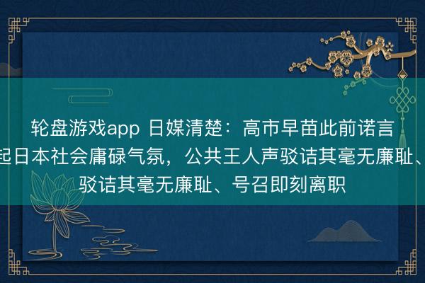 轮盘游戏app 日媒清楚：高市早苗此前诺言尽数失效，激起日本社会庸碌气氛，公共王人声驳诘其毫无廉耻、号召即刻离职