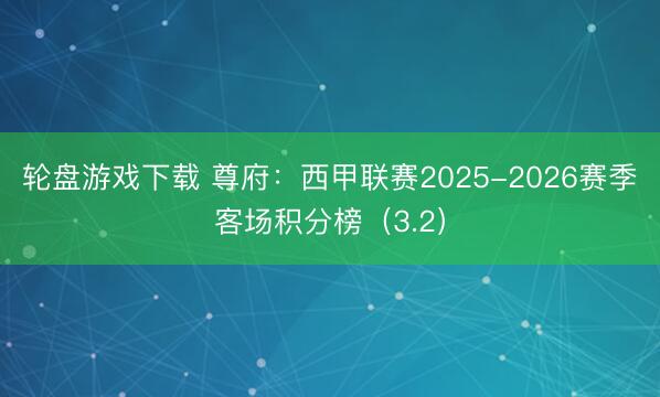 轮盘游戏下载 尊府:西甲联赛2025-2026赛季客场积分榜(3.2)