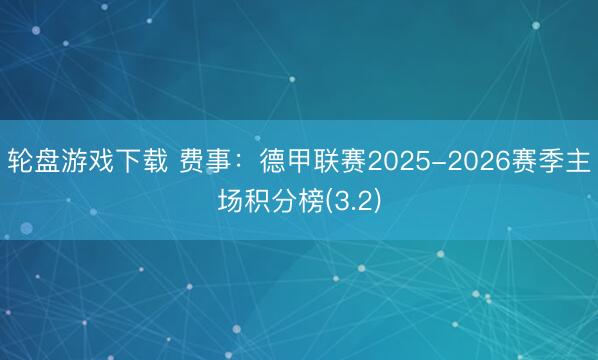 轮盘游戏下载 费事:德甲联赛2025-2026赛季主场积分榜(3.2)