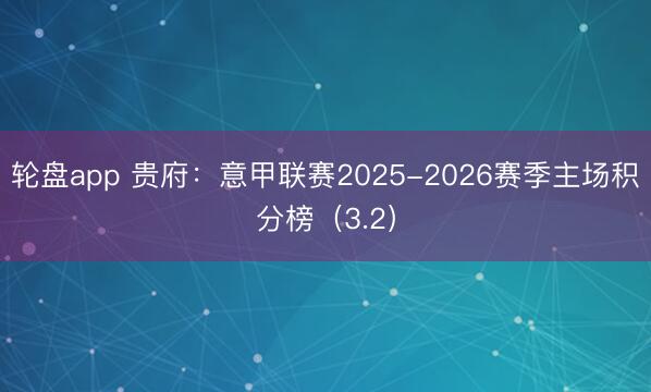 轮盘app 贵府:意甲联赛2025-2026赛季主场积分榜(3.2)