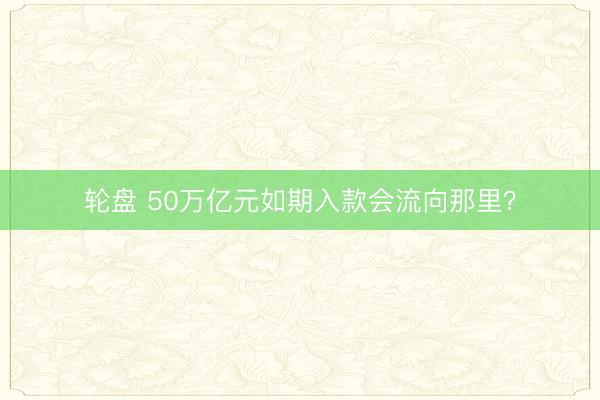 轮盘 50万亿元如期入款会流向那里？