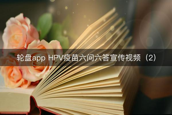 轮盘app HPV疫苗六问六答宣传视频（2）