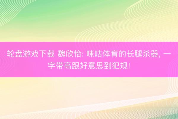 轮盘游戏下载 魏欣怡: 咪咕体育的长腿杀器， 一字带高跟好意思到犯规!