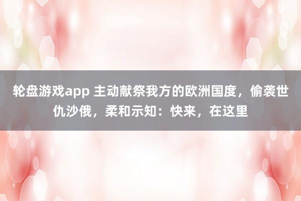 轮盘游戏app 主动献祭我方的欧洲国度，偷袭世仇沙俄，柔和示知：快来，在这里