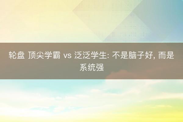 轮盘 顶尖学霸 vs 泛泛学生: 不是脑子好， 而是系统强