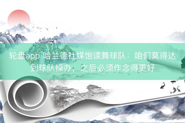 轮盘app 哈兰德社媒饱读舞球队：咱们莫得达到球队操办，之后必须作念得更好