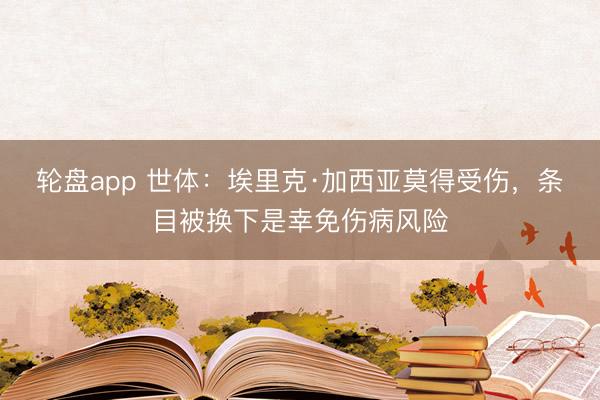 轮盘app 世体：埃里克·加西亚莫得受伤，条目被换下是幸免伤病风险