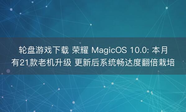 轮盘游戏下载 荣耀 MagicOS 10.0: 本月有21款老机升级 更新后系统畅达度翻倍栽培