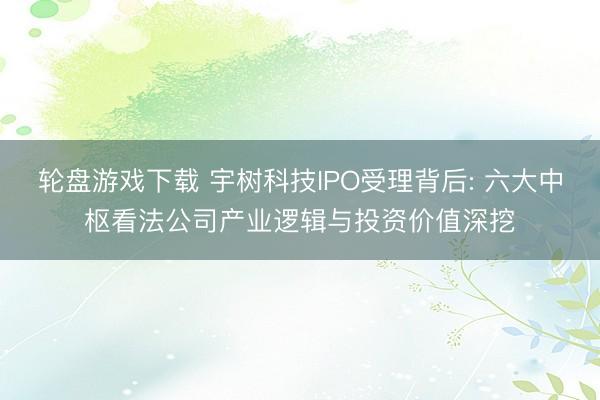 轮盘游戏下载 宇树科技IPO受理背后: 六大中枢看法公司产业逻辑与投资价值深挖