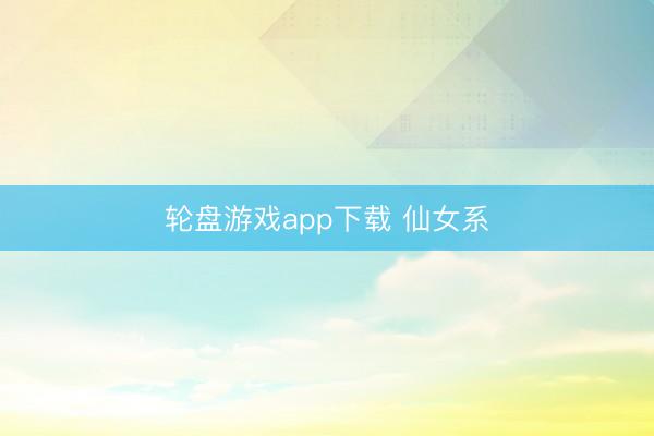 轮盘游戏app下载 仙女系