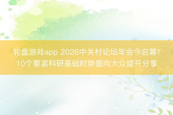 轮盘游戏app 2026中关村论坛年会今启幕！10个要紧科研基础时势面向大众绽开分享