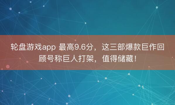 轮盘游戏app 最高9.6分，这三部爆款巨作回顾号称巨人打架，值得储藏！
