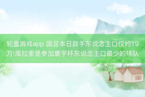 轮盘游戏app 国足本日敌手东说念主口仅约19万!库拉索是参加寰宇杯东说念主口最少的球队