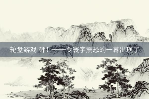 轮盘游戏 砰！——令寰宇震恐的一幕出现了