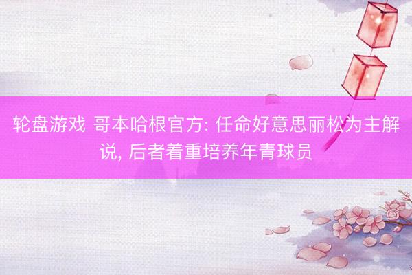 轮盘游戏 哥本哈根官方: 任命好意思丽松为主解说， 后者着重培养年青球员
