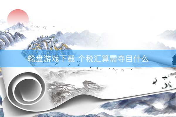 轮盘游戏下载 个税汇算需夺目什么