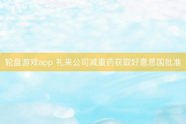 轮盘游戏app 礼来公司减重药获取好意思国批准