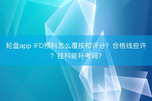 轮盘app IFD预科怎么覆按和评分？合格线些许？挂科能补考吗？