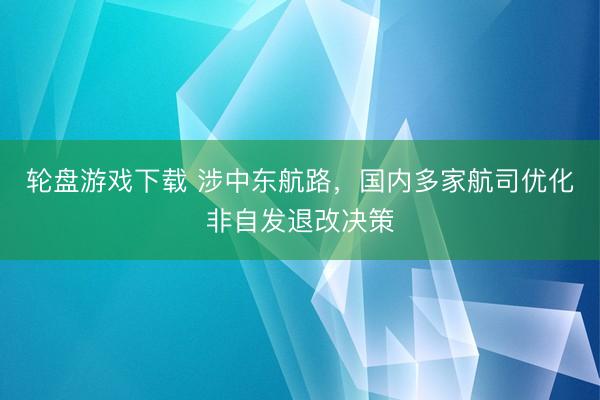 轮盘游戏下载 涉中东航路,国内多家航司优化非自发退改决策