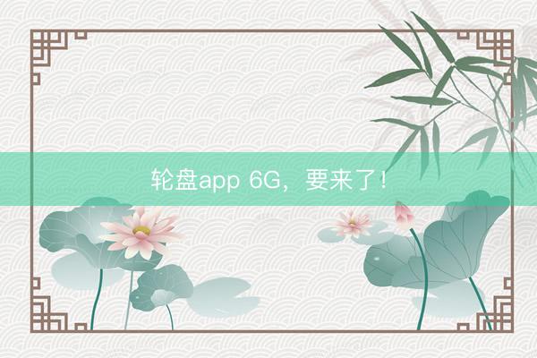 轮盘app 6G,要来了!
