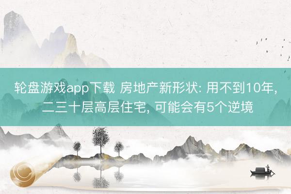 轮盘游戏app下载 房地产新形状: 用不到10年, 二三十层高层住宅, 可能会有5个逆境